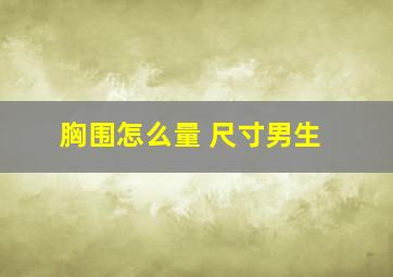 胸围怎么量 尺寸男生